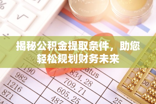 杏花岭揭秘公积金提取条件，助您轻松规划财务未来