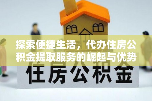 杏花岭探索便捷生活，代办住房公积金提取服务的崛起与优势