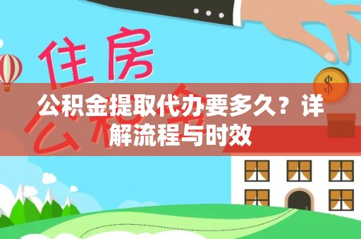 杏花岭公积金提取代办要多久？详解流程与时效