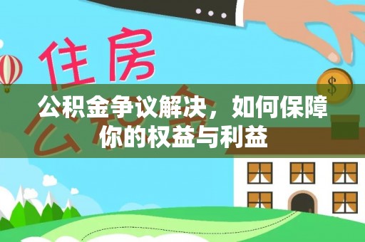 杏花岭公积金争议解决，如何保障你的权益与利益