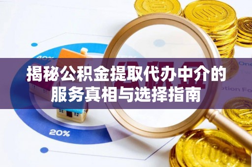 杏花岭揭秘公积金提取代办中介的服务真相与选择指南