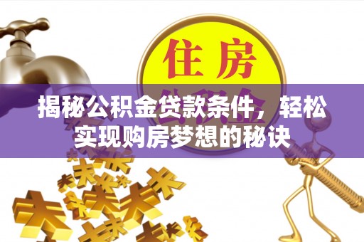 杏花岭揭秘公积金贷款条件，轻松实现购房梦想的秘诀