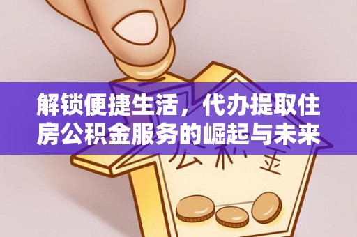 杏花岭解锁便捷生活，代办提取住房公积金服务的崛起与未来