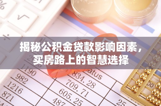杏花岭揭秘公积金贷款影响因素，买房路上的智慧选择