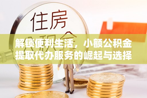杏花岭解锁便利生活，小额公积金提取代办服务的崛起与选择