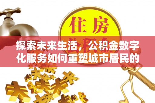 杏花岭探索未来生活，公积金数字化服务如何重塑城市居民的财务管理