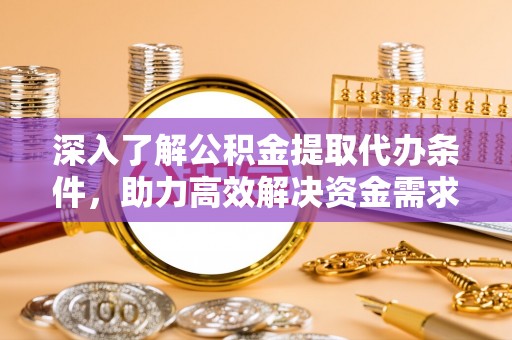杏花岭深入了解公积金提取代办条件，助力高效解决资金需求