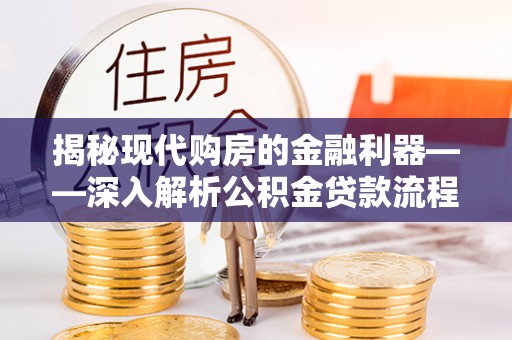 杏花岭揭秘现代购房的金融利器——深入解析公积金贷款流程