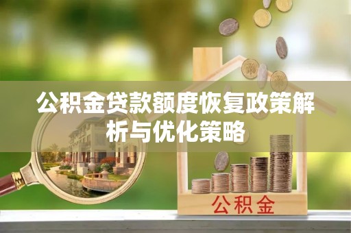 杏花岭公积金贷款额度恢复政策解析与优化策略