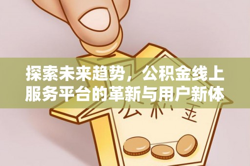 杏花岭探索未来趋势，公积金线上服务平台的革新与用户新体验