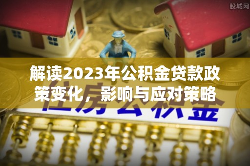 杏花岭解读2023年公积金贷款政策变化，影响与应对策略