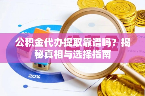 杏花岭公积金代办提取靠谱吗？揭秘真相与选择指南