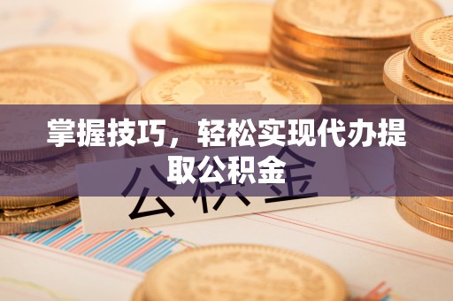 杏花岭掌握技巧，轻松实现代办提取公积金