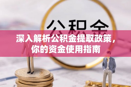 杏花岭深入解析公积金提取政策，你的资金使用指南