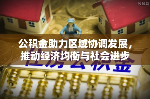 杏花岭公积金助力区域协调发展，推动经济均衡与社会进步