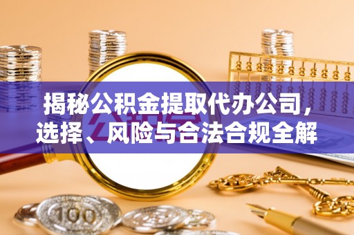 杏花岭揭秘公积金提取代办公司，选择、风险与合法合规全解析