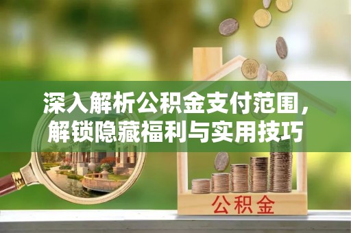杏花岭深入解析公积金支付范围，解锁隐藏福利与实用技巧