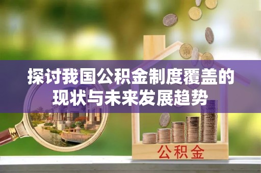 杏花岭探讨我国公积金制度覆盖的现状与未来发展趋势