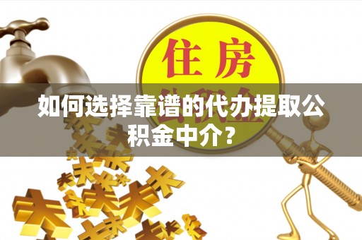 杏花岭如何选择靠谱的代办提取公积金中介？