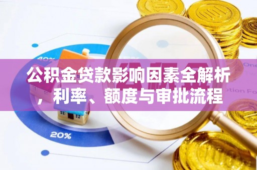 杏花岭公积金贷款影响因素全解析，利率、额度与审批流程
