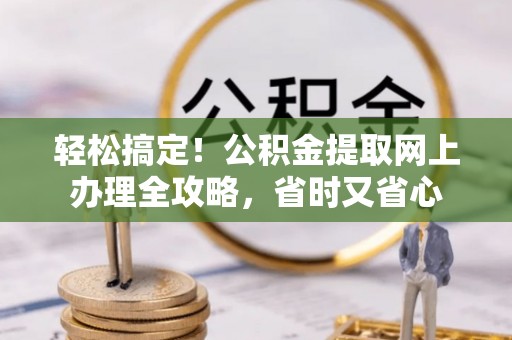 杏花岭轻松搞定！公积金提取网上办理全攻略，省时又省心
