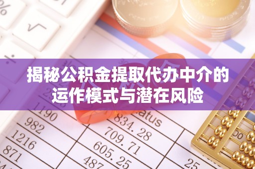 杏花岭揭秘公积金提取代办中介的运作模式与潜在风险