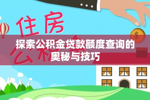 杏花岭探索公积金贷款额度查询的奥秘与技巧