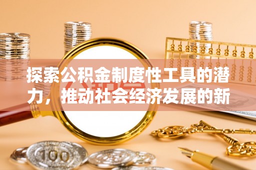 杏花岭探索公积金制度性工具的潜力，推动社会经济发展的新引擎