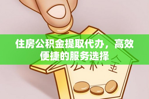 杏花岭住房公积金提取代办，高效便捷的服务选择