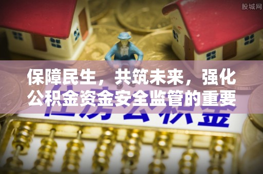 杏花岭保障民生，共筑未来，强化公积金资金安全监管的重要性