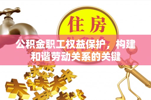 杏花岭公积金职工权益保护，构建和谐劳动关系的关键