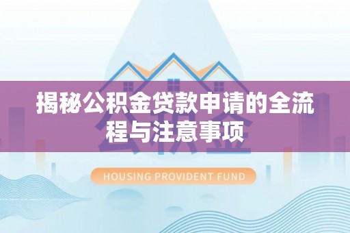 杏花岭揭秘公积金贷款申请的全流程与注意事项