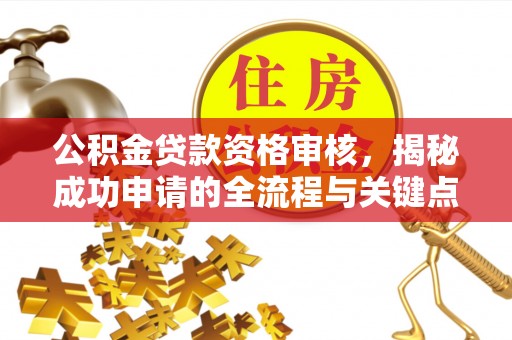 杏花岭公积金贷款资格审核，揭秘成功申请的全流程与关键点