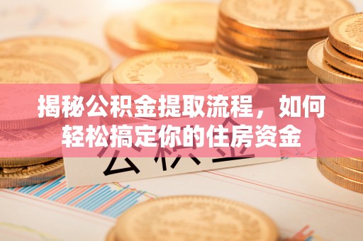 杏花岭揭秘公积金提取流程，如何轻松搞定你的住房资金