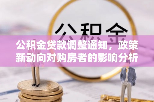 杏花岭公积金贷款调整通知，政策新动向对购房者的影响分析