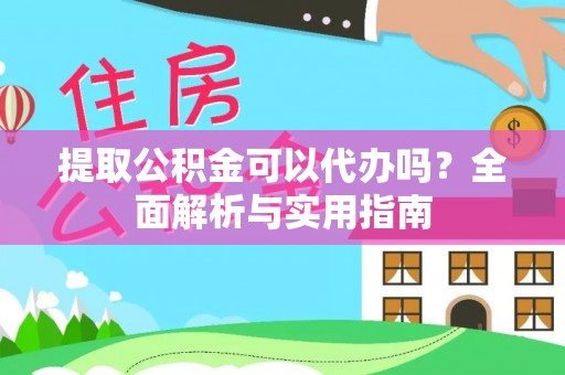 杏花岭提取公积金可以代办吗？全面解析与实用指南