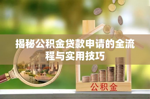 杏花岭揭秘公积金贷款申请的全流程与实用技巧