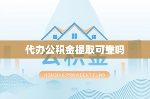 杏花岭代办公积金提取可靠吗