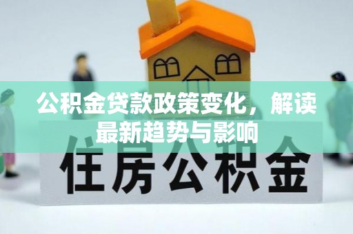 杏花岭公积金贷款政策变化，解读最新趋势与影响
