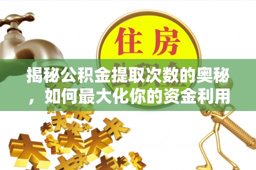 杏花岭揭秘公积金提取次数的奥秘，如何最大化你的资金利用？