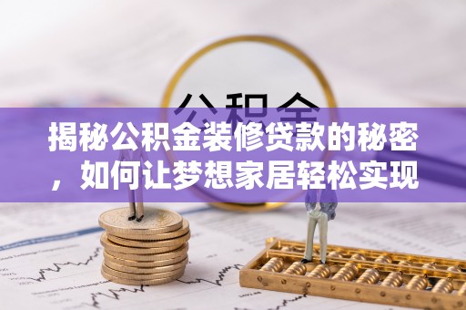 杏花岭揭秘公积金装修贷款的秘密，如何让梦想家居轻松实现？