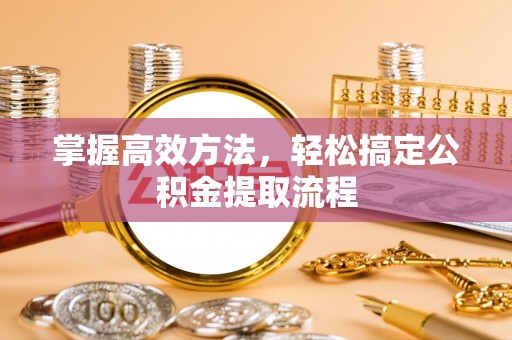 杏花岭掌握高效方法，轻松搞定公积金提取流程