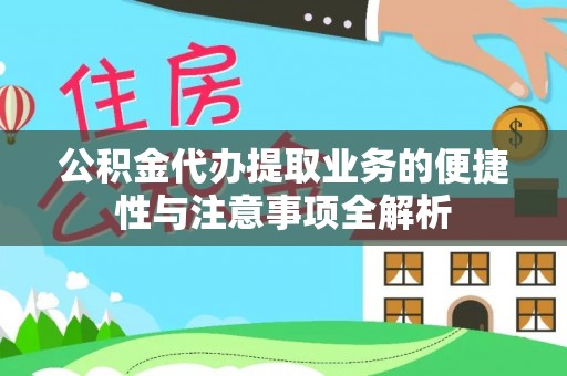 杏花岭公积金代办提取业务的便捷性与注意事项全解析