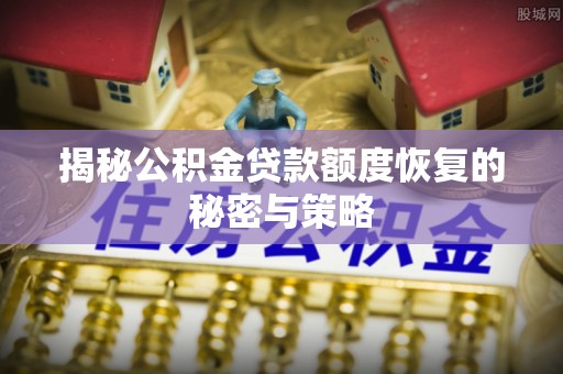 杏花岭揭秘公积金贷款额度恢复的秘密与策略