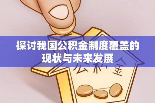 杏花岭探讨我国公积金制度覆盖的现状与未来发展