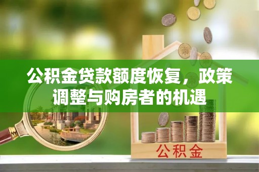 杏花岭公积金贷款额度恢复，政策调整与购房者的机遇