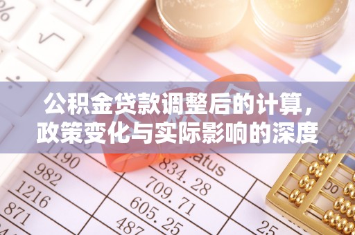 杏花岭公积金贷款调整后的计算，政策变化与实际影响的深度解析