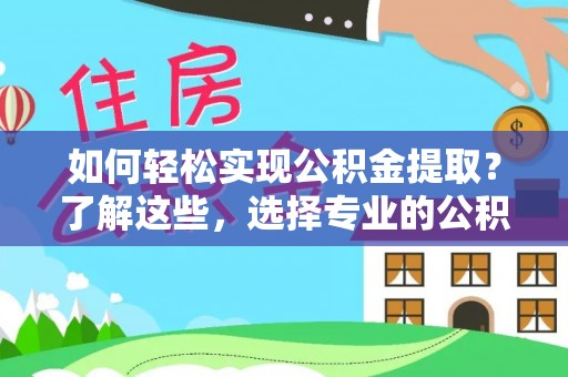 杏花岭如何轻松实现公积金提取？了解这些，选择专业的公积金提取代办服务