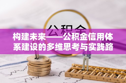 杏花岭构建未来——公积金信用体系建设的多维思考与实践路径