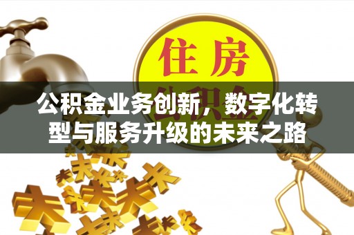 杏花岭公积金业务创新，数字化转型与服务升级的未来之路
